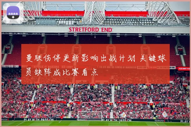 曼联伤停更新影响出战计划 关键球员缺阵成比赛看点