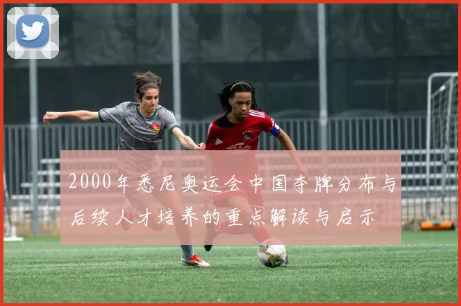 2000年悉尼奥运会中国夺牌分布与后续人才培养的重点解读与启示