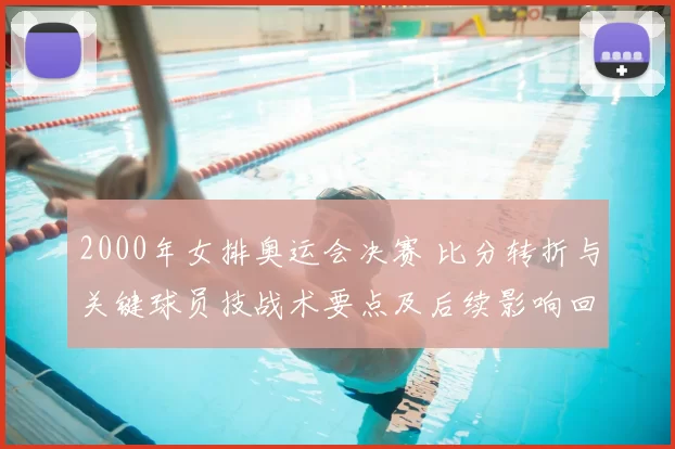 2000年女排奥运会决赛 比分转折与关键球员技战术要点及后续影响回顾
