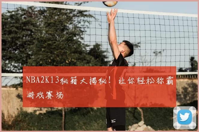 NBA2K13秘籍大揭秘!让你轻松称霸游戏赛场