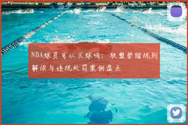 NBA球员可以买球吗：联盟禁赌规则解读与违规处罚案例盘点