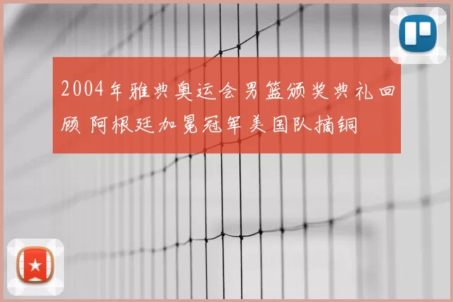 2004年雅典奥运会男篮颁奖典礼回顾 阿根廷加冕冠军美国队摘铜