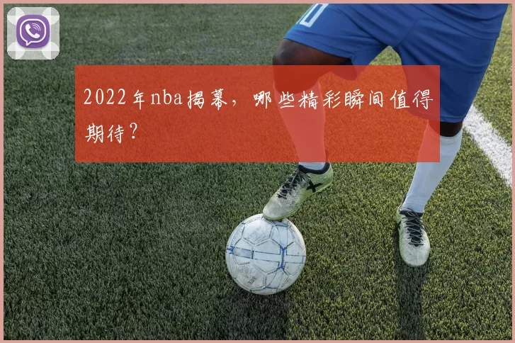 2022年nba揭幕，哪些精彩瞬间值得期待？