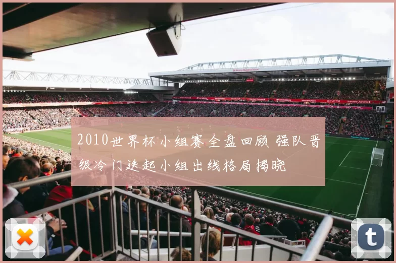 2010世界杯小组赛全盘回顾 强队晋级冷门迭起小组出线格局揭晓
