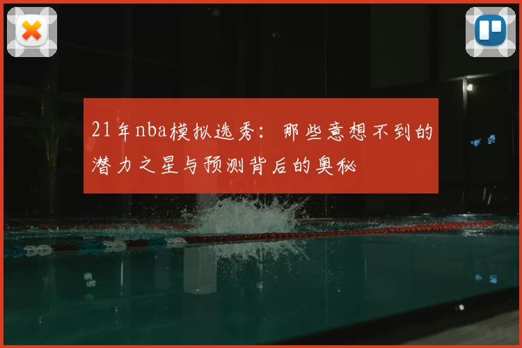 21年nba模拟选秀：那些意想不到的潜力之星与预测背后的奥秘
