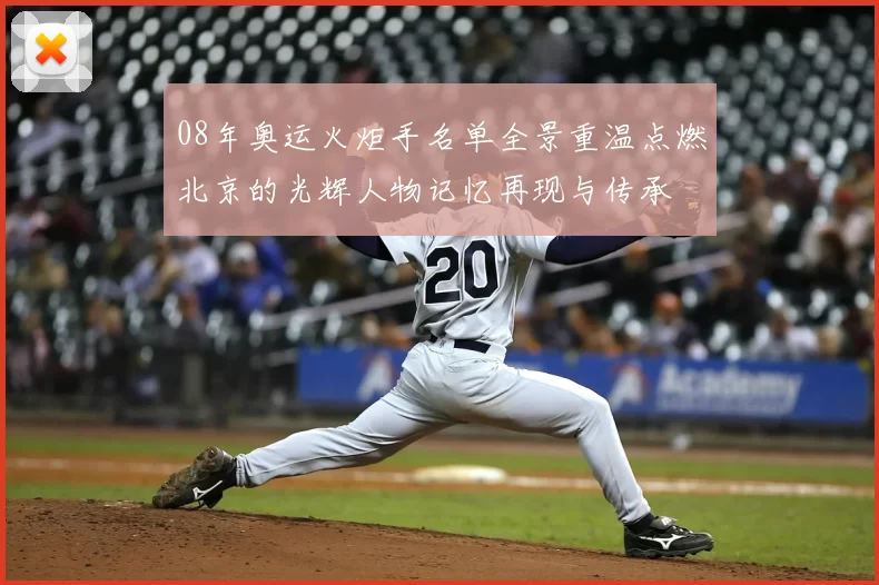 08年奥运火炬手名单全景重温点燃北京的光辉人物记忆再现与传承