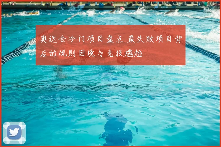 奥运会冷门项目盘点 最失败项目背后的规则困境与竞技尴尬