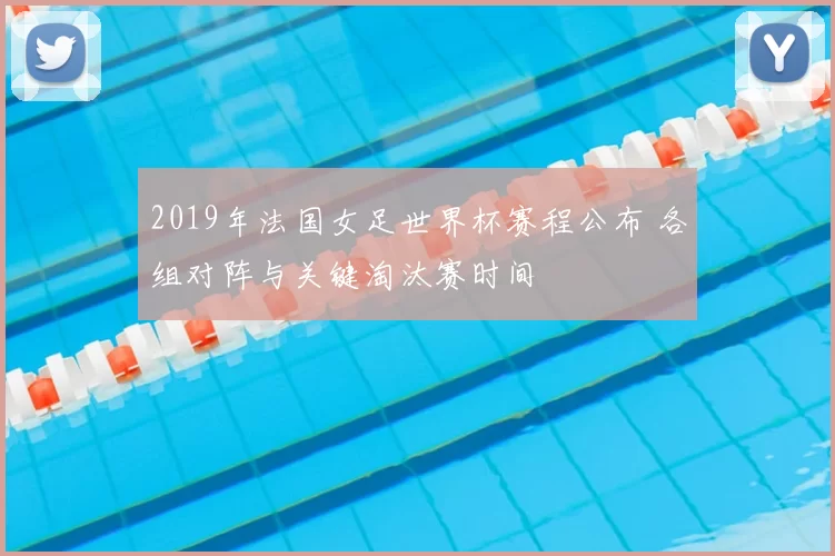 2019年法国女足世界杯赛程公布 各组对阵与关键淘汰赛时间