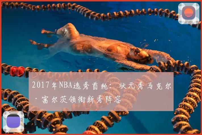 2017年NBA选秀首轮：状元秀马克尔·富尔茨领衔新秀阵容