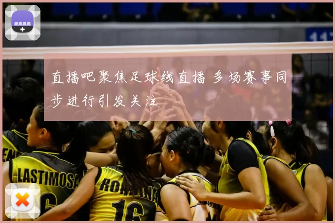 直播吧聚焦足球线直播 多场赛事同步进行引发关注