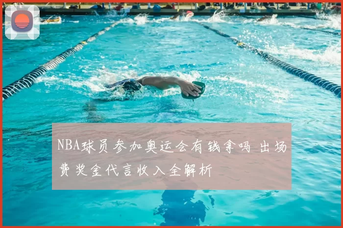 NBA球员参加奥运会有钱拿吗 出场费奖金代言收入全解析