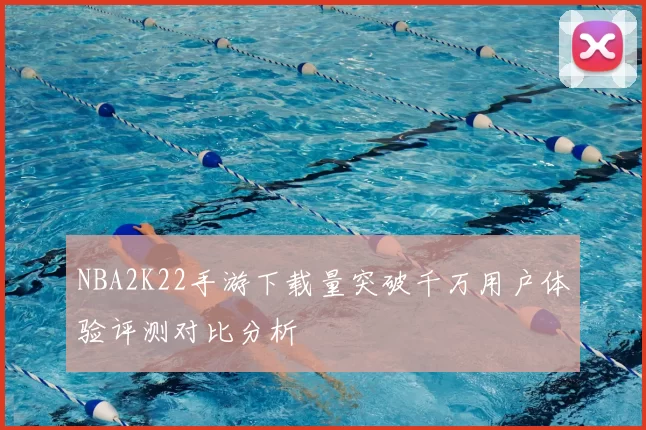 NBA2K22手游下载量突破千万用户体验评测对比分析
