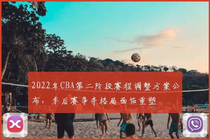2022年CBA第二阶段赛程调整方案公布,季后赛争夺格局面临重塑