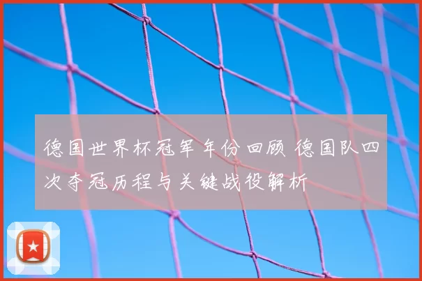 德国世界杯冠军年份回顾 德国队四次夺冠历程与关键战役解析