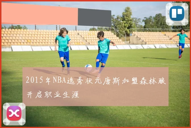 2015年NBA选秀状元唐斯加盟森林狼开启职业生涯