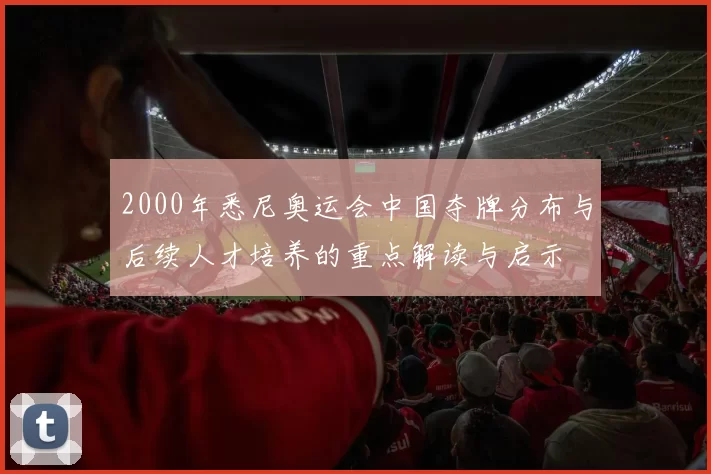 2000年悉尼奥运会中国夺牌分布与后续人才培养的重点解读与启示