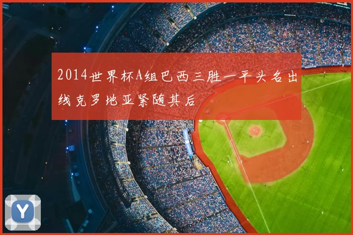 2014世界杯A组巴西三胜一平头名出线克罗地亚紧随其后