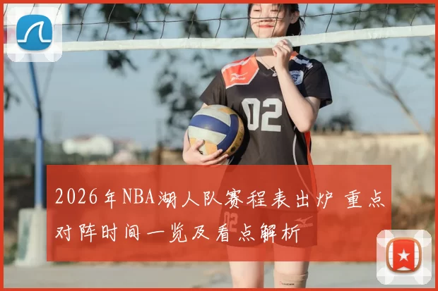 2026年NBA湖人队赛程表出炉 重点对阵时间一览及看点解析