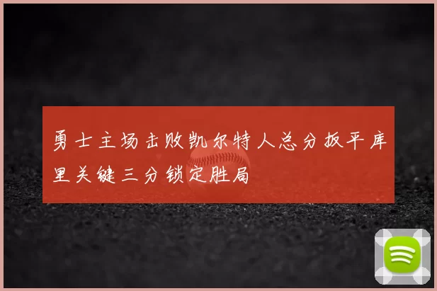 勇士主场击败凯尔特人总分扳平库里关键三分锁定胜局