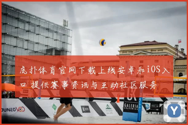 虎扑体育官网下载上线安卓和iOS入口 提供赛事资讯与互动社区服务