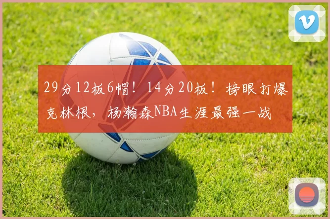 29分12板6帽!14分20板!榜眼打爆克林根,杨瀚森NBA生涯最强一战