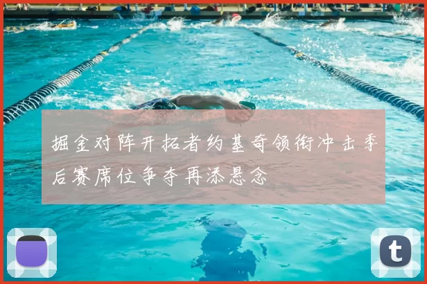 掘金对阵开拓者约基奇领衔冲击季后赛席位争夺再添悬念