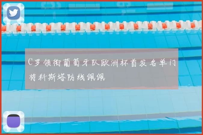 C罗领衔葡萄牙队欧洲杯首发名单门将科斯塔防线佩佩