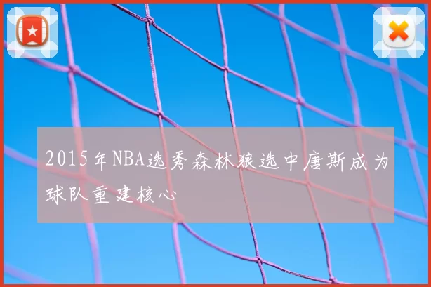 2015年NBA选秀森林狼选中唐斯成为球队重建核心