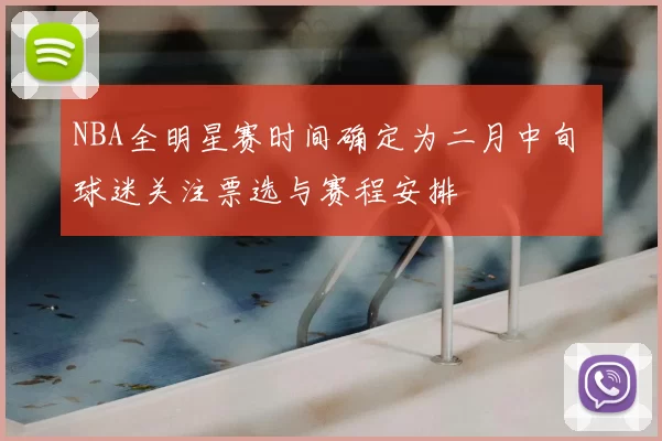 NBA全明星赛时间确定为二月中旬 球迷关注票选与赛程安排