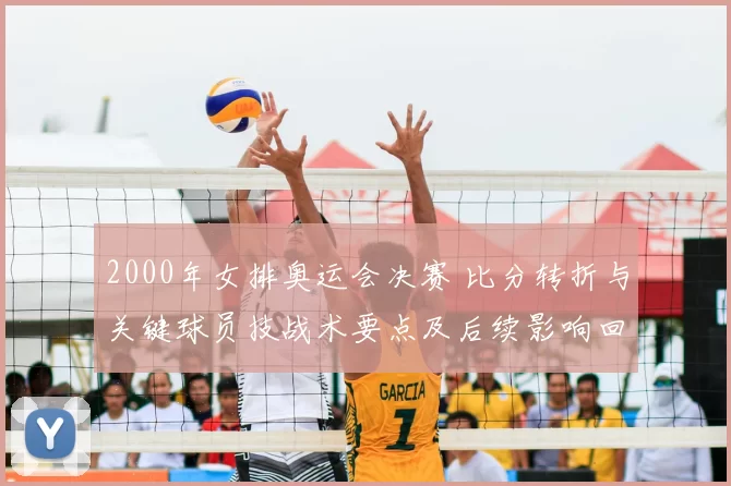 2000年女排奥运会决赛 比分转折与关键球员技战术要点及后续影响回顾