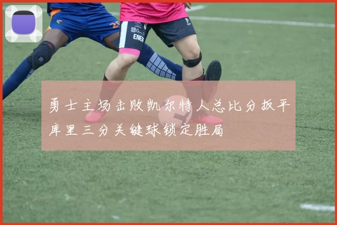 勇士主场击败凯尔特人总比分扳平库里三分关键球锁定胜局