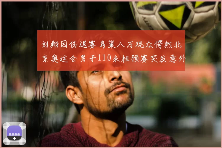 刘翔因伤退赛鸟巢八万观众愕然北京奥运会男子110米栏预赛突发意外