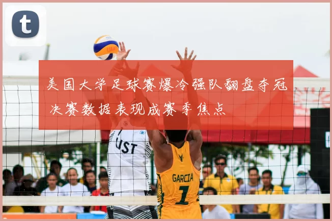 美国大学足球赛爆冷强队翻盘夺冠 决赛数据表现成赛季焦点