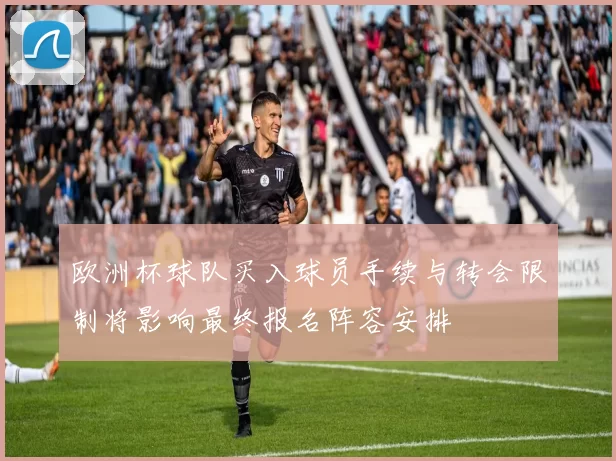 欧洲杯球队买入球员手续与转会限制将影响最终报名阵容安排