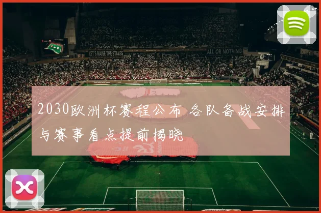 2030欧洲杯赛程公布 各队备战安排与赛事看点提前揭晓