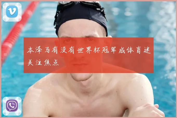 本泽马有没有世界杯冠军成体育迷关注焦点