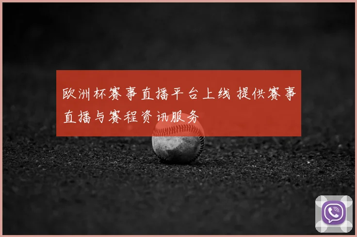 欧洲杯赛事直播平台上线 提供赛事直播与赛程资讯服务