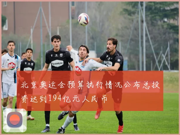 北京奥运会预算执行情况公布总投资达到194亿元人民币