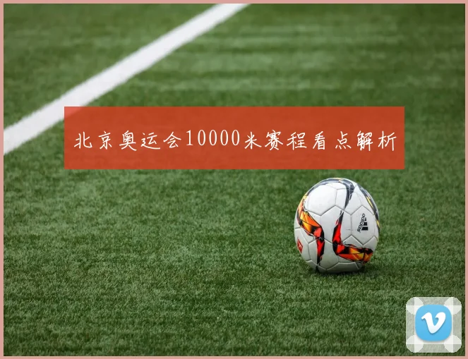 北京奥运会10000米赛程看点解析