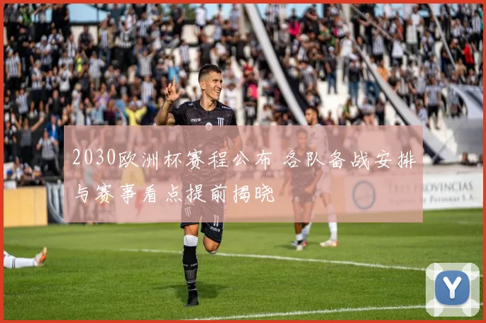 2030欧洲杯赛程公布 各队备战安排与赛事看点提前揭晓