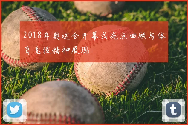 2018年奥运会开幕式亮点回顾与体育竞技精神展现