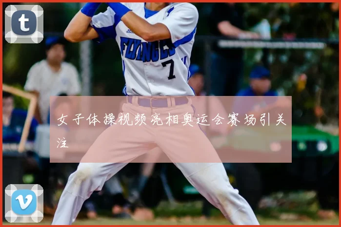 女子体操视频亮相奥运会赛场引关注